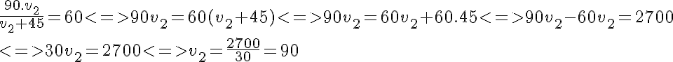 5$\frac{90.v_2}{v_2+45}=60 <=> 90v_2=60(v_2+45)<=>90v_2=60v_2+60.45<=>90v_2-60v_2=2700
 \\ 
 \\ <=>30v_2=2700<=>v_2=\frac{2700}{30}=90